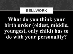 BELLWORK What do you think your birth order