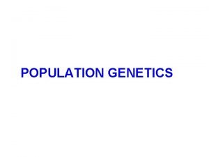 POPULATION GENETICS Population genetics is the genetics of