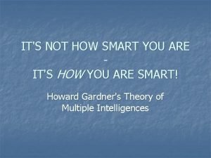 It is not how smart you are it's how you are smart