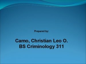 Prepared by Camo Christian Leo O BS Criminology