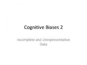 Cognitive Biases 2 Incomplete and Unrepresentative Data I