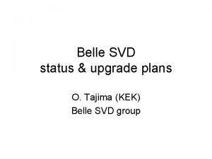 Belle SVD status upgrade plans O Tajima KEK