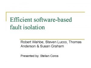 Efficient softwarebased fault isolation Robert Wahbe Steven Lucco