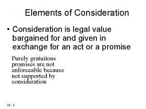 Elements of Consideration Consideration is legal value bargained