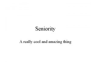 Seniority A really cool and amazing thing Seniority
