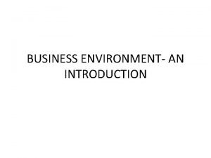 BUSINESS ENVIRONMENT AN INTRODUCTION INTRODUCTION TO BUSINESS Business