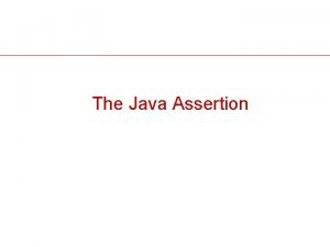 The Java Assertion Assertion A Java statement in
