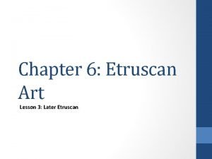 Chapter 6 Etruscan Art Lesson 3 Later Etruscan