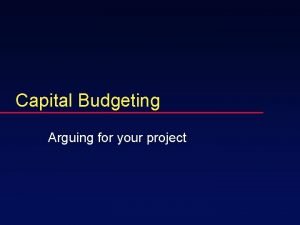 Capital Budgeting Arguing for your project Arguing for