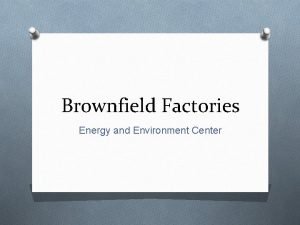 Brownfield Factories Energy and Environment Center Background Information