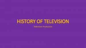 HISTORY OF TELEVISION Television Production TELEVISION TAKES THE