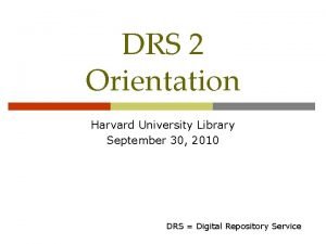 DRS 2 Orientation Harvard University Library September 30
