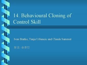 14 Behavioural Cloning of Control Skill Ivan Bratko