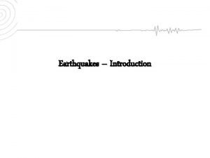 Earthquakes Introduction What is an Earthquake An earthquake