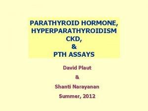 PARATHYROID HORMONE HYPERPARATHYROIDISM CKD PTH ASSAYS David Plaut