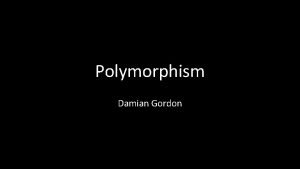 Polymorphism Damian Gordon Polymorphism Polymorphism simply means that
