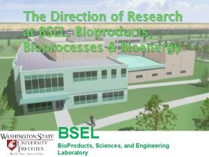 The Direction of Research at BSEL Bioproducts Bioprocesses
