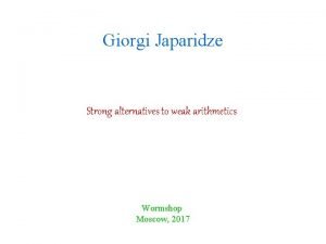 Giorgi Japaridze Strong alternatives to weak arithmetics Wormshop
