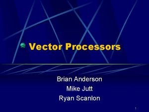 Vector Processors Brian Anderson Mike Jutt Ryan Scanlon