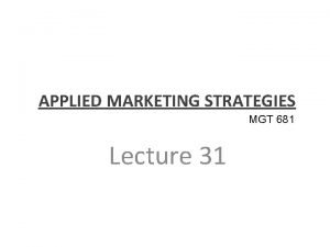 APPLIED MARKETING STRATEGIES MGT 681 Lecture 31 Review