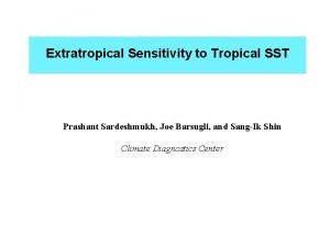 Extratropical Sensitivity to Tropical SST Prashant Sardeshmukh Joe