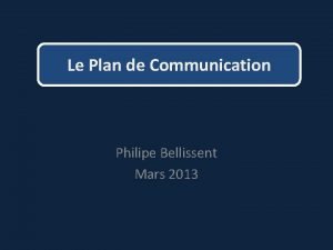Le Plan de Communication Philipe Bellissent Mars 2013