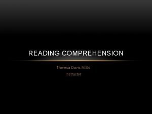 READING COMPREHENSION Theresa Davis M Ed Instructor READING