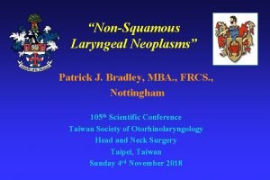 NonSquamous Laryngeal Neoplasms Patrick J Bradley MBA FRCS