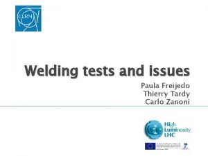 Welding tests and issues Paula Freijedo Thierry Tardy