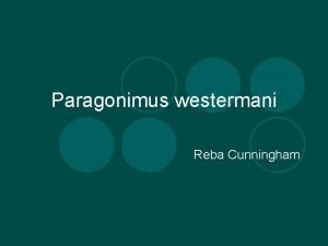 Paragonimus westermani Reba Cunningham History Most discoveries made