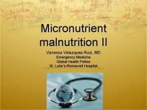 Micronutrient malnutrition II Vanessa VelazquezRuiz MD Emergency Medicine