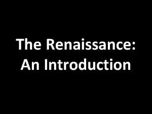 The Renaissance An Introduction Why did the Renaissance