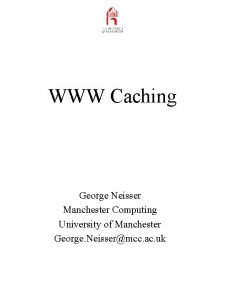 WWW Caching George Neisser Manchester Computing University of