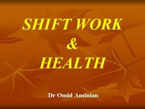 SHIFT WORK HEALTH Dr Omid Aminian Shift Work SHIFT WORK HEALTH Dr Omid Aminian Shift Work