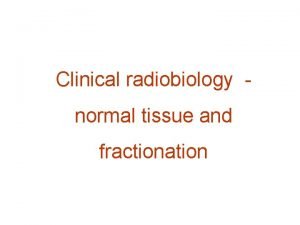 Clinical radiobiology normal tissue and fractionation Categories of