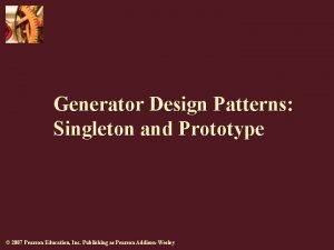 Generator Design Patterns Singleton and Prototype 2007 Pearson