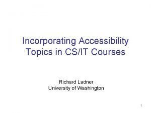 Incorporating Accessibility Topics in CSIT Courses Richard Ladner