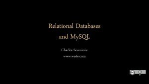 Relational Databases and My SQL Charles Severance www