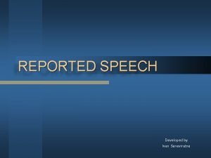 REPORTED SPEECH Developed by Ivan Seneviratne Reporting Speech