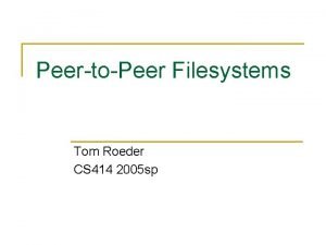 PeertoPeer Filesystems Tom Roeder CS 414 2005 sp