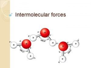 Intermolecular forces Objectives Name the 2 intermolecular forces