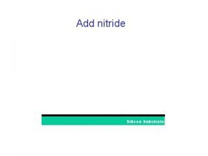 Add nitride Silicon Substrate Add Poly 0 Silicon