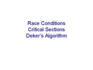 Race Conditions Critical Sections Dekers Algorithm Threads share