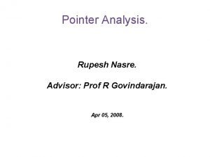 Pointer Analysis Rupesh Nasre Advisor Prof R Govindarajan