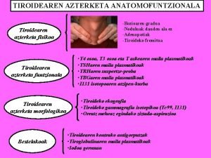 TIROIDEAREN AZTERKETA ANATOMOFUNTZIONALA Tiroidearen azterketa fisikoa Tiroidearen azterketa