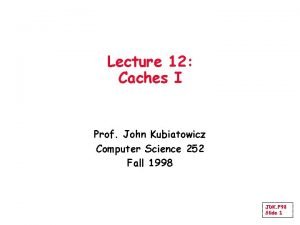 Lecture 12 Caches I Prof John Kubiatowicz Computer