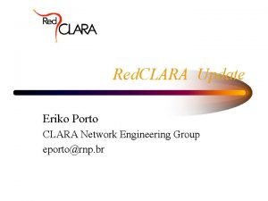 Red CLARA Update Eriko Porto CLARA Network Engineering