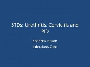 STDs Urethritis Cervicitis and PID Shahbaz Hasan Infectious