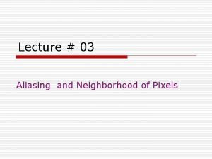 Lecture 03 Aliasing and Neighborhood of Pixels Aliasing