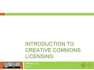 INTRODUCTION TO CREATIVE COMMONS LICENSING Glenda Cox 2017